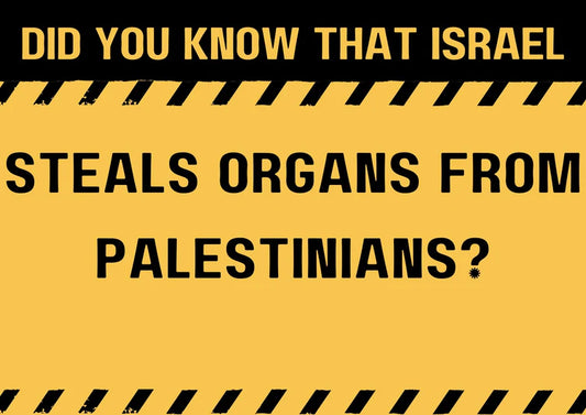 Did you know that Israel steals organs from Palestinians?