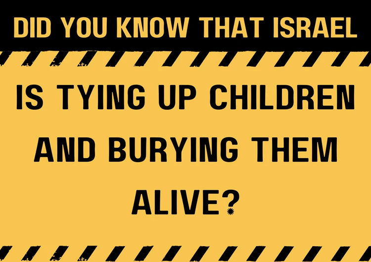 Did you know that Israel is tying up children and burying them alive?